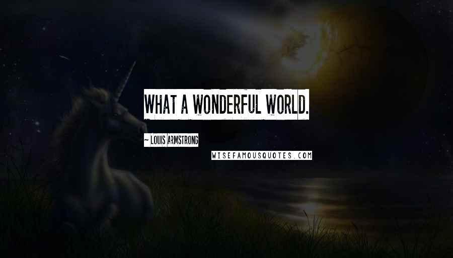 Louis Armstrong Quotes: What a wonderful world.