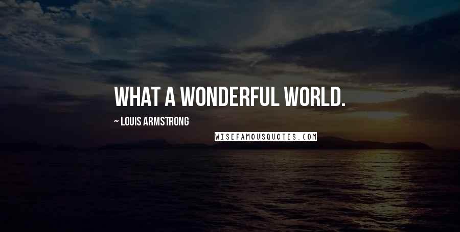 Louis Armstrong Quotes: What a wonderful world.