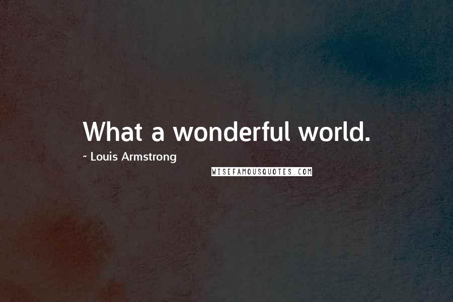 Louis Armstrong Quotes: What a wonderful world.