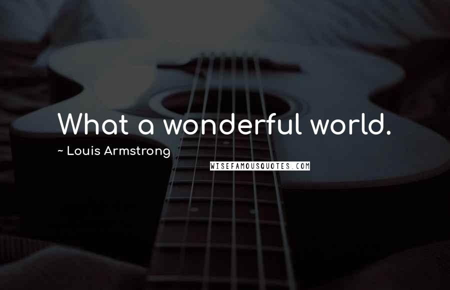 Louis Armstrong Quotes: What a wonderful world.