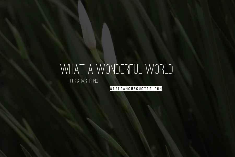 Louis Armstrong Quotes: What a wonderful world.