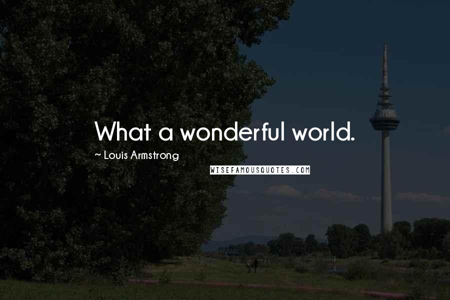 Louis Armstrong Quotes: What a wonderful world.