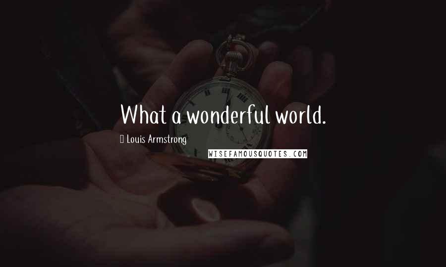 Louis Armstrong Quotes: What a wonderful world.