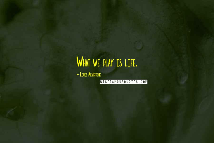 Louis Armstrong Quotes: What we play is life.