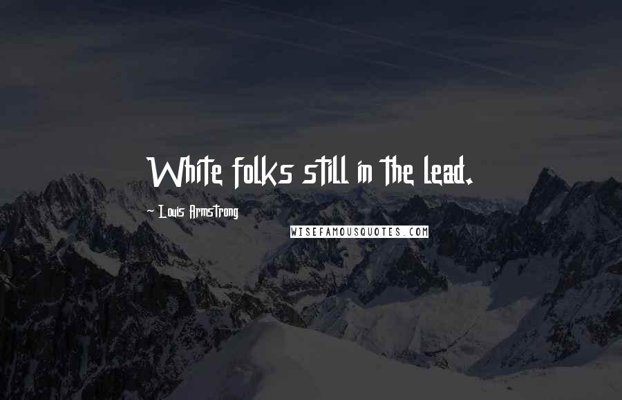 Louis Armstrong Quotes: White folks still in the lead.