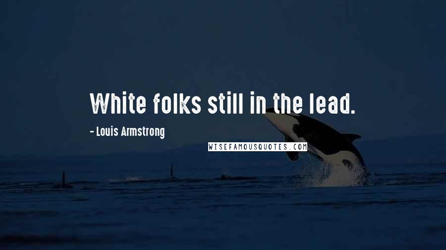 Louis Armstrong Quotes: White folks still in the lead.