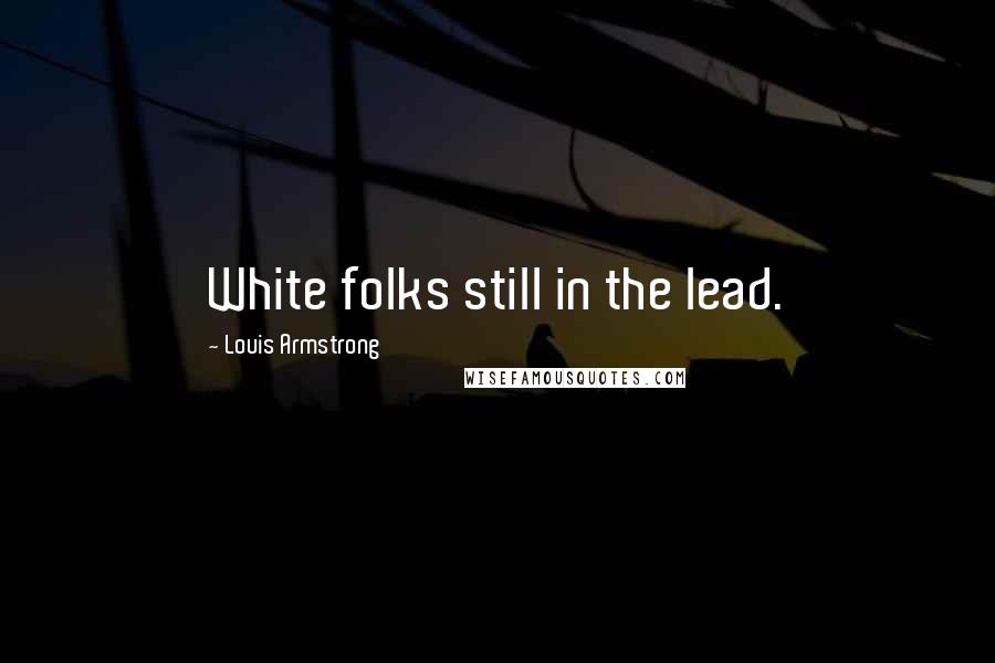 Louis Armstrong Quotes: White folks still in the lead.