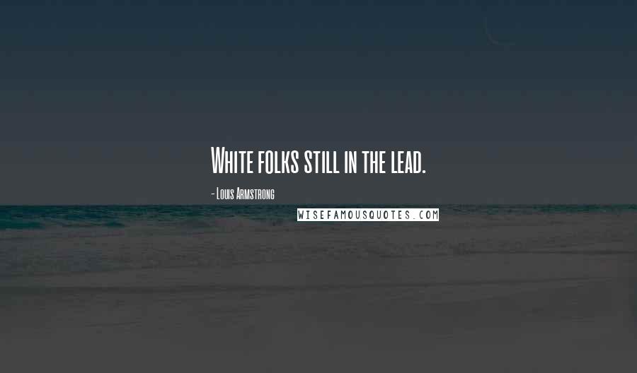 Louis Armstrong Quotes: White folks still in the lead.