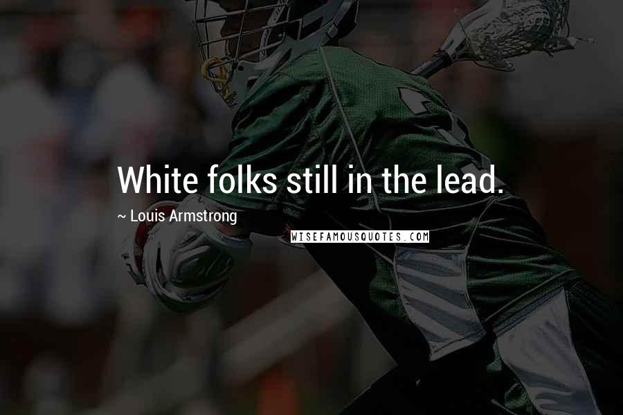 Louis Armstrong Quotes: White folks still in the lead.