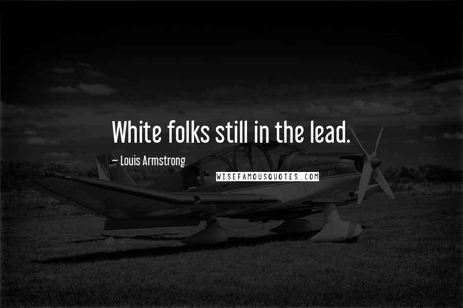 Louis Armstrong Quotes: White folks still in the lead.