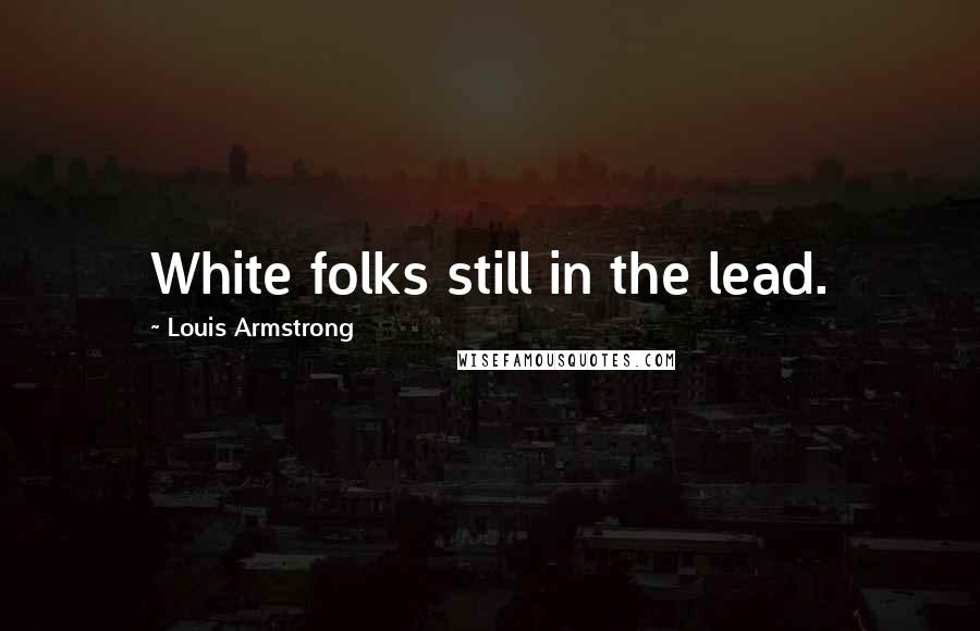 Louis Armstrong Quotes: White folks still in the lead.