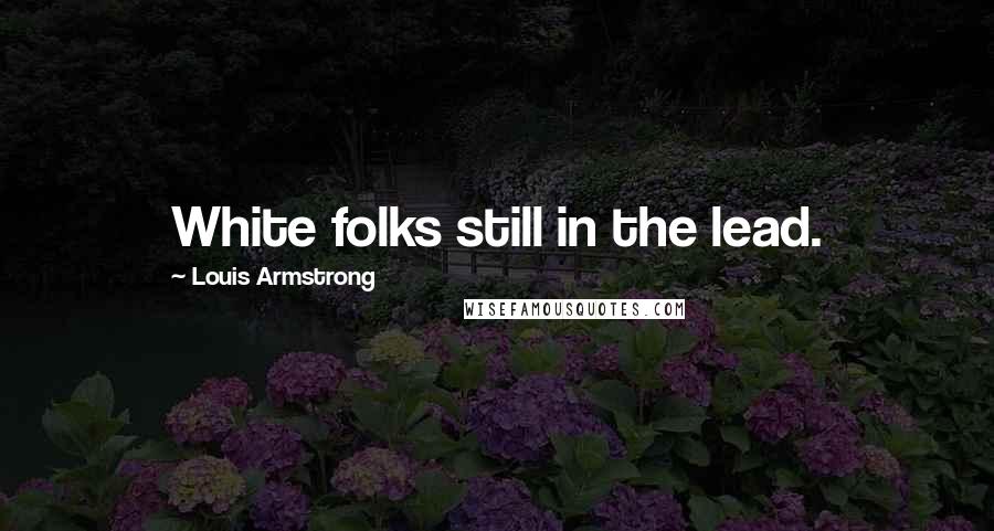 Louis Armstrong Quotes: White folks still in the lead.