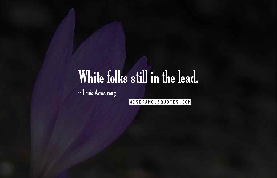 Louis Armstrong Quotes: White folks still in the lead.