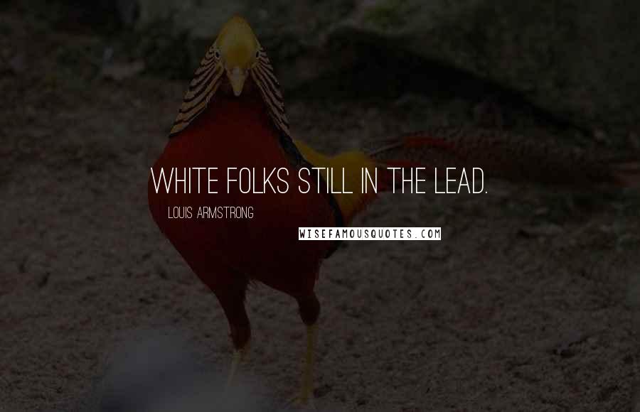 Louis Armstrong Quotes: White folks still in the lead.