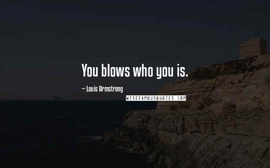 Louis Armstrong Quotes: You blows who you is.