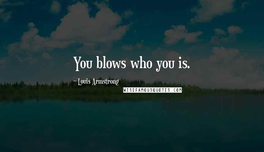 Louis Armstrong Quotes: You blows who you is.