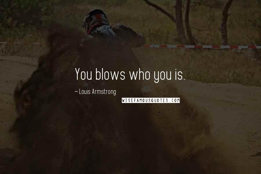 Louis Armstrong Quotes: You blows who you is.