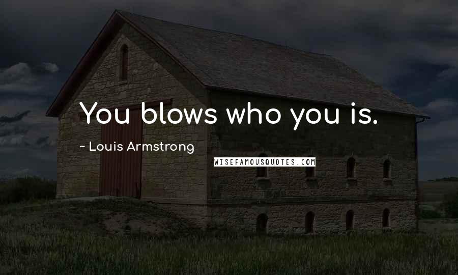 Louis Armstrong Quotes: You blows who you is.