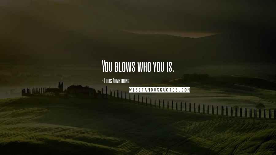 Louis Armstrong Quotes: You blows who you is.