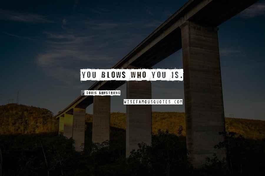 Louis Armstrong Quotes: You blows who you is.