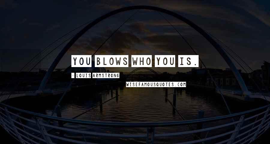 Louis Armstrong Quotes: You blows who you is.