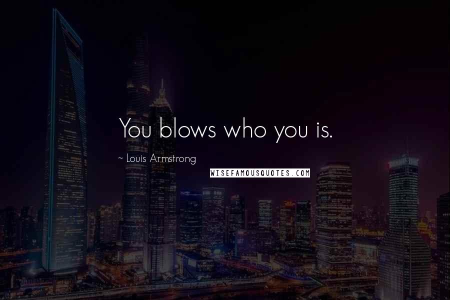 Louis Armstrong Quotes: You blows who you is.