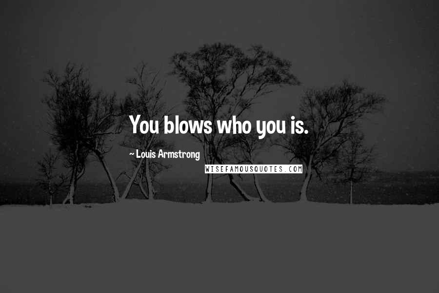 Louis Armstrong Quotes: You blows who you is.