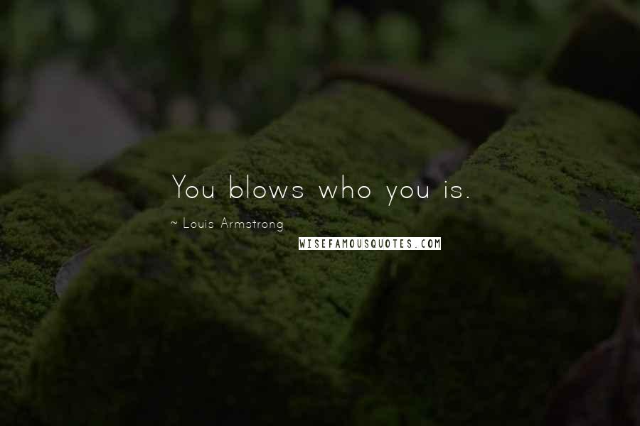 Louis Armstrong Quotes: You blows who you is.