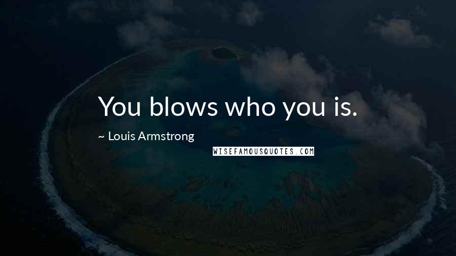 Louis Armstrong Quotes: You blows who you is.