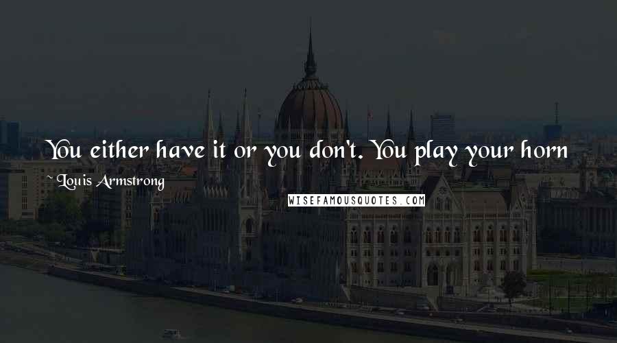 Louis Armstrong Quotes: You either have it or you don't. You play your horn just like you sing a song or a hymn. If it's in your heart, you express yourself in the tune.