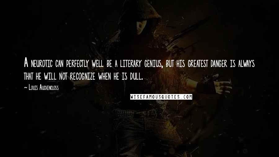 Louis Auchincloss Quotes: A neurotic can perfectly well be a literary genius, but his greatest danger is always that he will not recognize when he is dull.