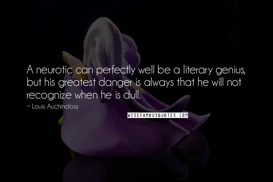 Louis Auchincloss Quotes: A neurotic can perfectly well be a literary genius, but his greatest danger is always that he will not recognize when he is dull.