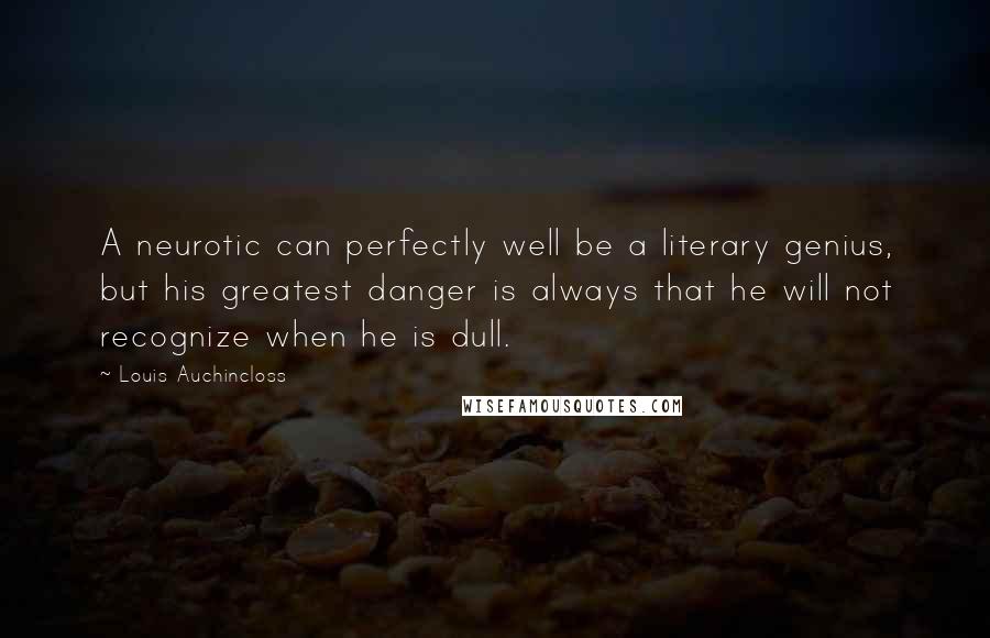 Louis Auchincloss Quotes: A neurotic can perfectly well be a literary genius, but his greatest danger is always that he will not recognize when he is dull.