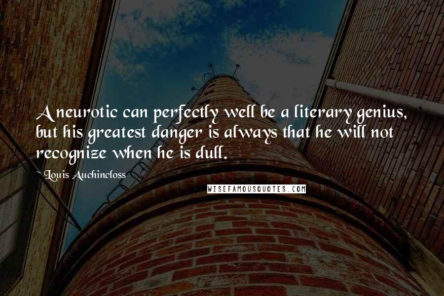 Louis Auchincloss Quotes: A neurotic can perfectly well be a literary genius, but his greatest danger is always that he will not recognize when he is dull.