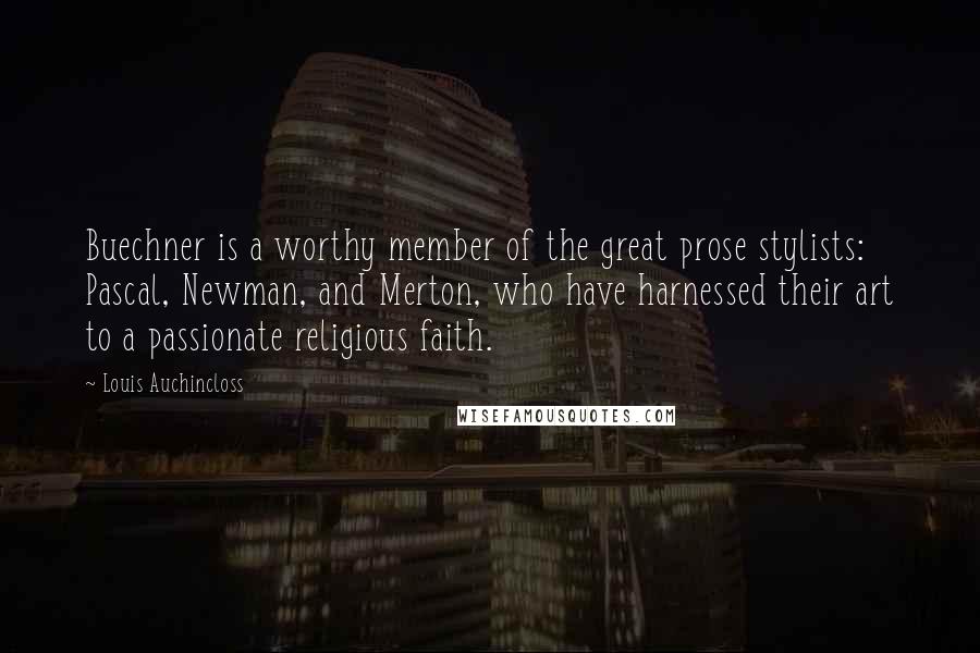 Louis Auchincloss Quotes: Buechner is a worthy member of the great prose stylists: Pascal, Newman, and Merton, who have harnessed their art to a passionate religious faith.