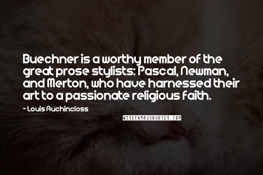 Louis Auchincloss Quotes: Buechner is a worthy member of the great prose stylists: Pascal, Newman, and Merton, who have harnessed their art to a passionate religious faith.