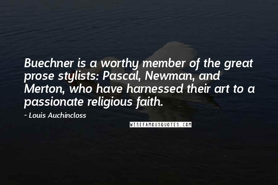 Louis Auchincloss Quotes: Buechner is a worthy member of the great prose stylists: Pascal, Newman, and Merton, who have harnessed their art to a passionate religious faith.