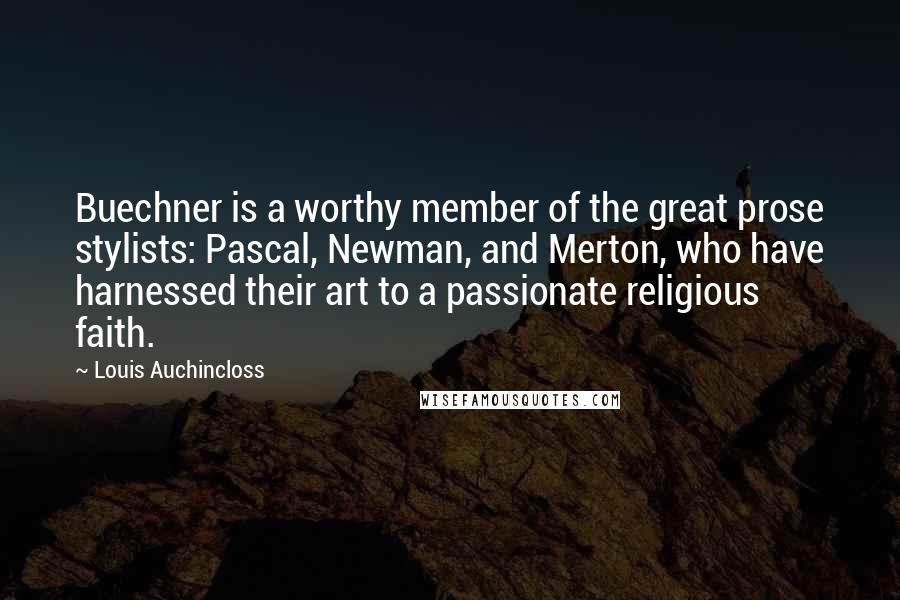 Louis Auchincloss Quotes: Buechner is a worthy member of the great prose stylists: Pascal, Newman, and Merton, who have harnessed their art to a passionate religious faith.