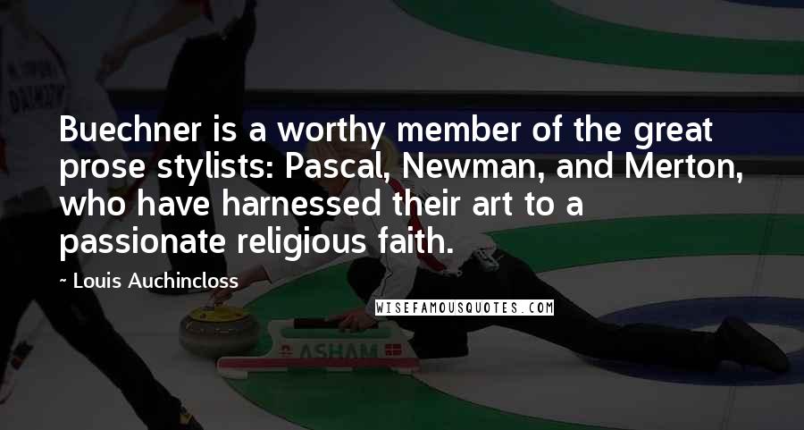 Louis Auchincloss Quotes: Buechner is a worthy member of the great prose stylists: Pascal, Newman, and Merton, who have harnessed their art to a passionate religious faith.