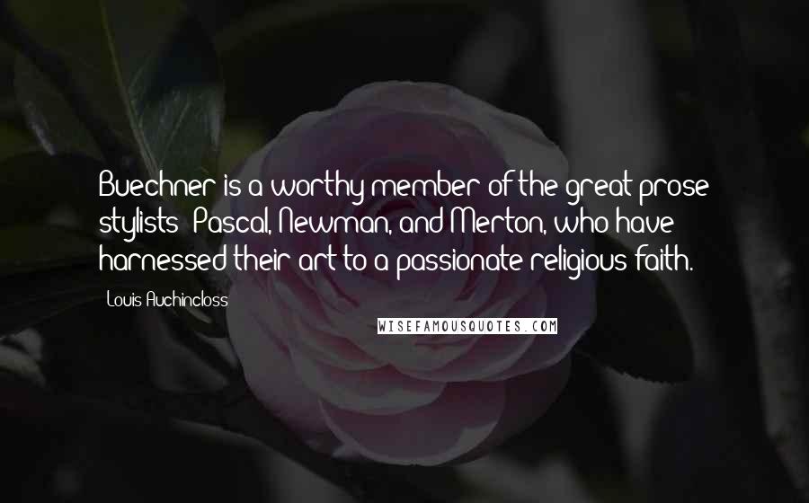 Louis Auchincloss Quotes: Buechner is a worthy member of the great prose stylists: Pascal, Newman, and Merton, who have harnessed their art to a passionate religious faith.