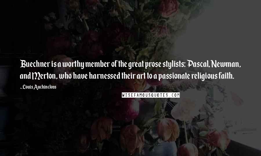 Louis Auchincloss Quotes: Buechner is a worthy member of the great prose stylists: Pascal, Newman, and Merton, who have harnessed their art to a passionate religious faith.