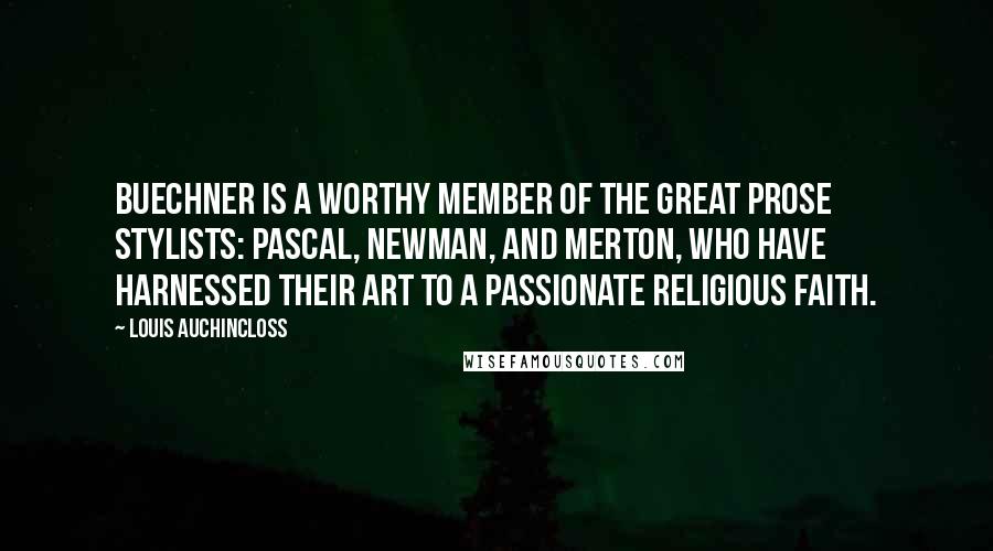 Louis Auchincloss Quotes: Buechner is a worthy member of the great prose stylists: Pascal, Newman, and Merton, who have harnessed their art to a passionate religious faith.