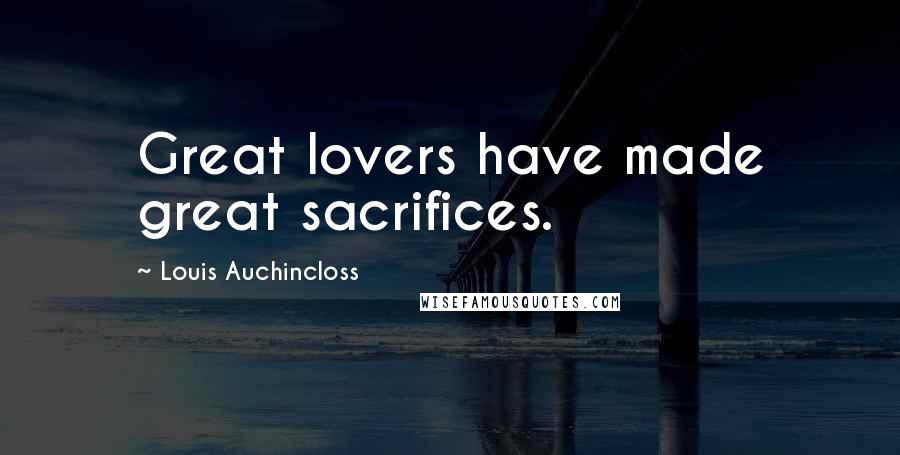 Louis Auchincloss Quotes: Great lovers have made great sacrifices.