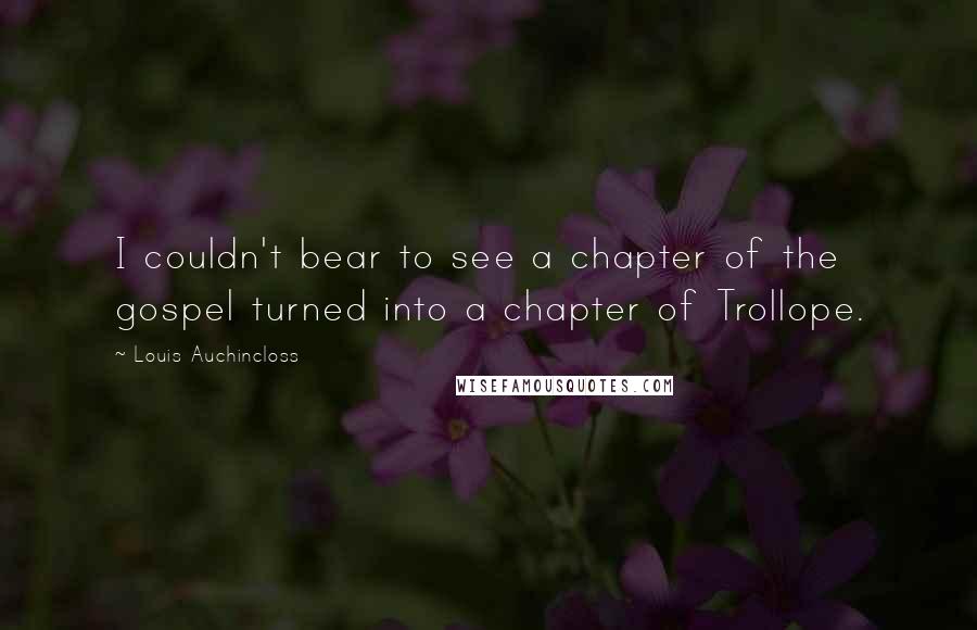 Louis Auchincloss Quotes: I couldn't bear to see a chapter of the gospel turned into a chapter of Trollope.