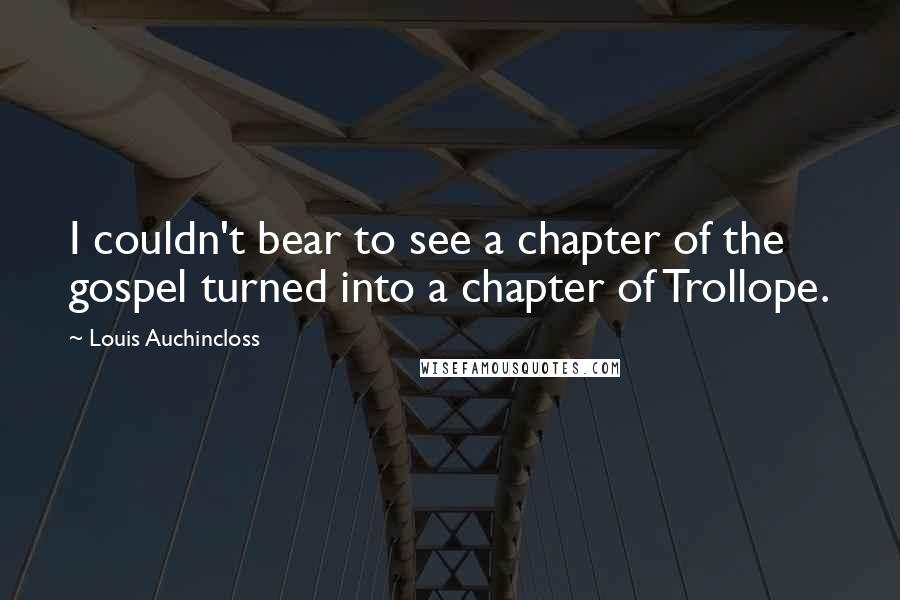 Louis Auchincloss Quotes: I couldn't bear to see a chapter of the gospel turned into a chapter of Trollope.