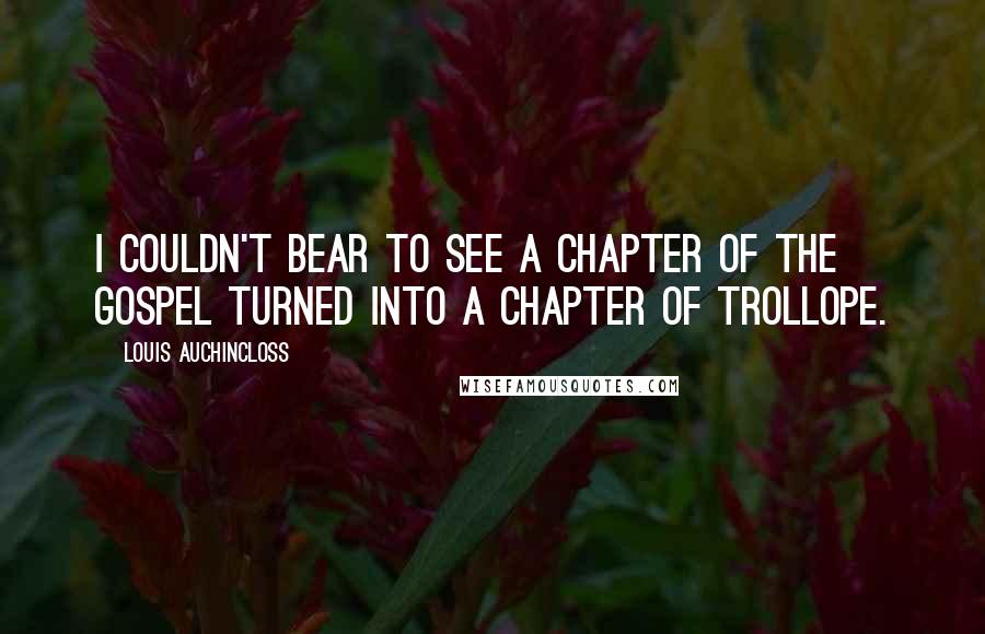 Louis Auchincloss Quotes: I couldn't bear to see a chapter of the gospel turned into a chapter of Trollope.