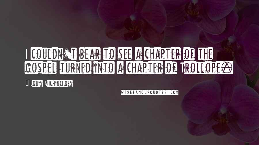 Louis Auchincloss Quotes: I couldn't bear to see a chapter of the gospel turned into a chapter of Trollope.