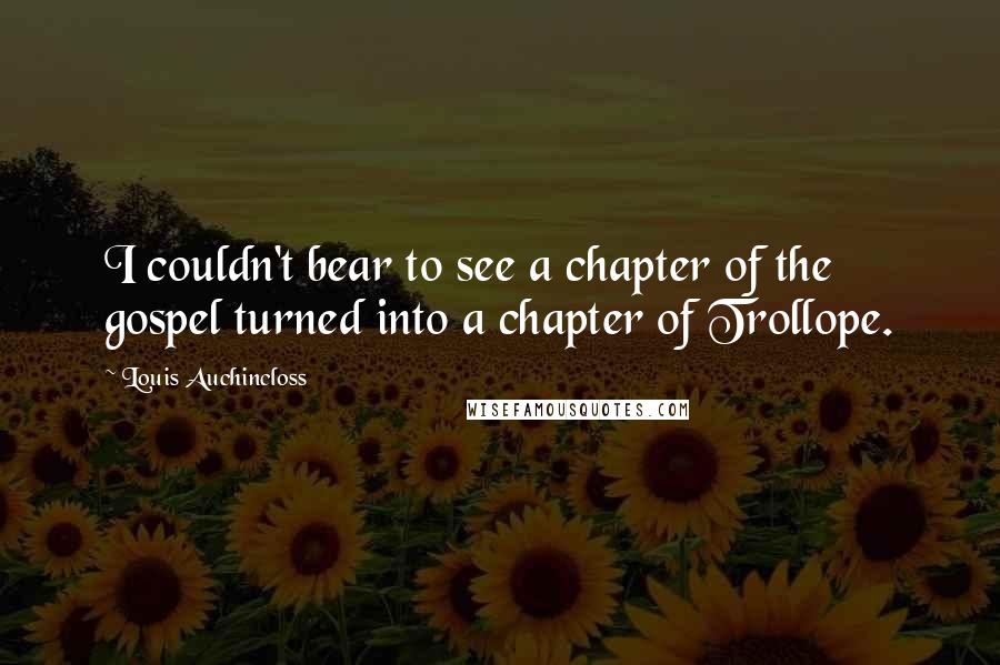 Louis Auchincloss Quotes: I couldn't bear to see a chapter of the gospel turned into a chapter of Trollope.