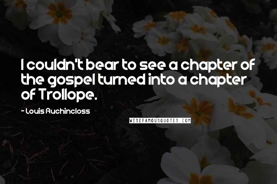 Louis Auchincloss Quotes: I couldn't bear to see a chapter of the gospel turned into a chapter of Trollope.