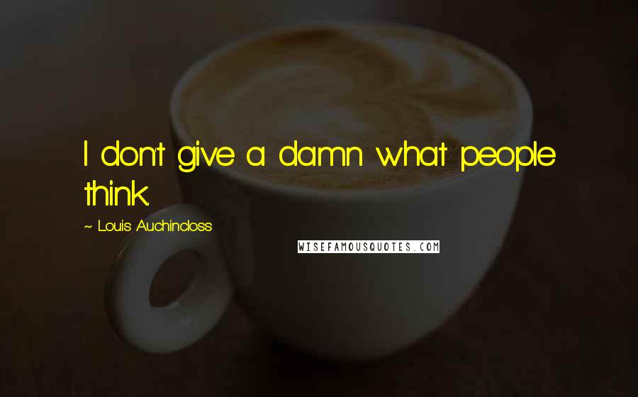 Louis Auchincloss Quotes: I don't give a damn what people think.